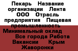 Пекарь › Название организации ­ Лента, ООО › Отрасль предприятия ­ Пищевая промышленность › Минимальный оклад ­ 32 000 - Все города Работа » Вакансии   . Крым,Жаворонки